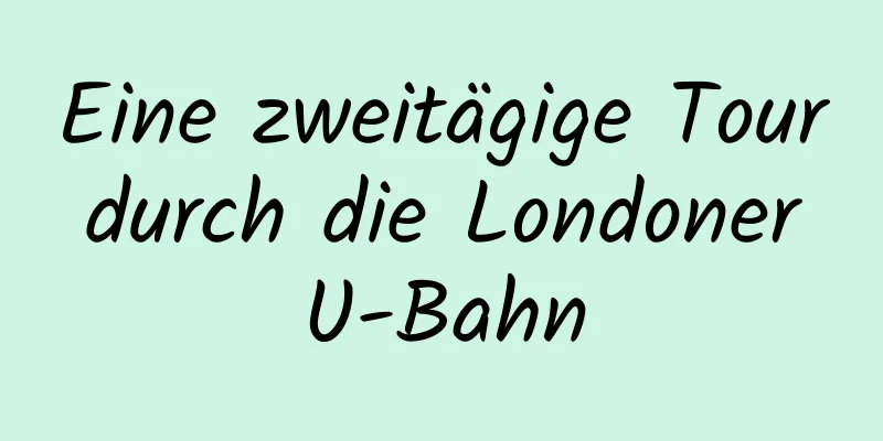 Eine zweitägige Tour durch die Londoner U-Bahn