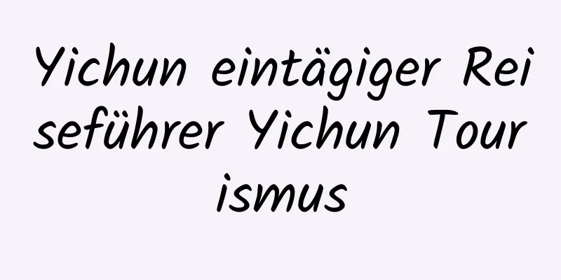 Yichun eintägiger Reiseführer Yichun Tourismus