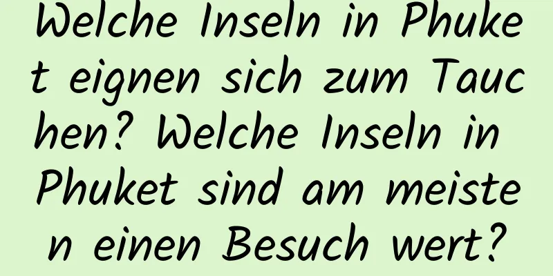 Welche Inseln in Phuket eignen sich zum Tauchen? Welche Inseln in Phuket sind am meisten einen Besuch wert?