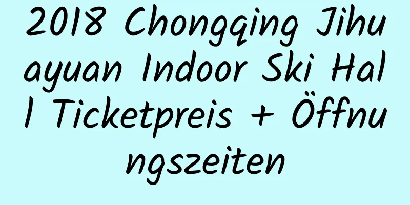 2018 Chongqing Jihuayuan Indoor Ski Hall Ticketpreis + Öffnungszeiten