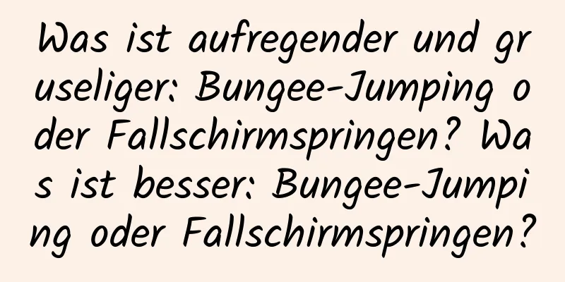 Was ist aufregender und gruseliger: Bungee-Jumping oder Fallschirmspringen? Was ist besser: Bungee-Jumping oder Fallschirmspringen?