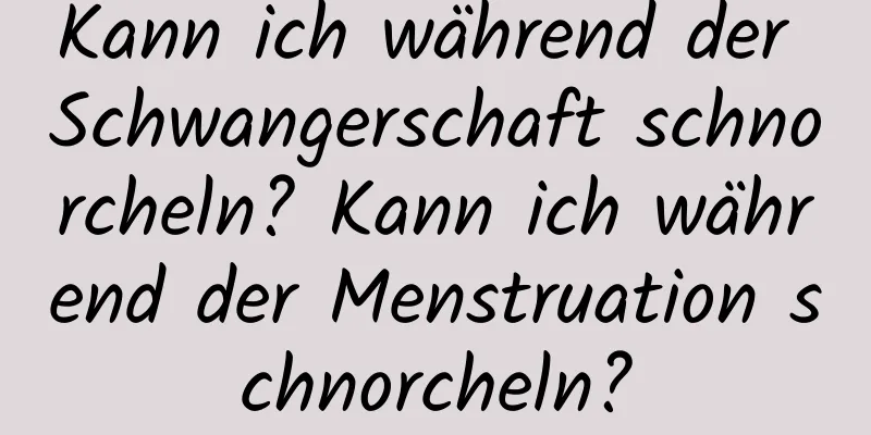 Kann ich während der Schwangerschaft schnorcheln? Kann ich während der Menstruation schnorcheln?