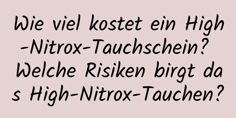 Wie viel kostet ein High-Nitrox-Tauchschein? Welche Risiken birgt das High-Nitrox-Tauchen?