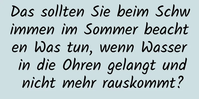 Das sollten Sie beim Schwimmen im Sommer beachten Was tun, wenn Wasser in die Ohren gelangt und nicht mehr rauskommt?