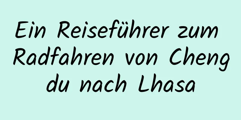 Ein Reiseführer zum Radfahren von Chengdu nach Lhasa