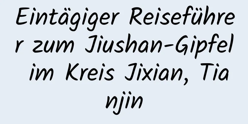 Eintägiger Reiseführer zum Jiushan-Gipfel im Kreis Jixian, Tianjin