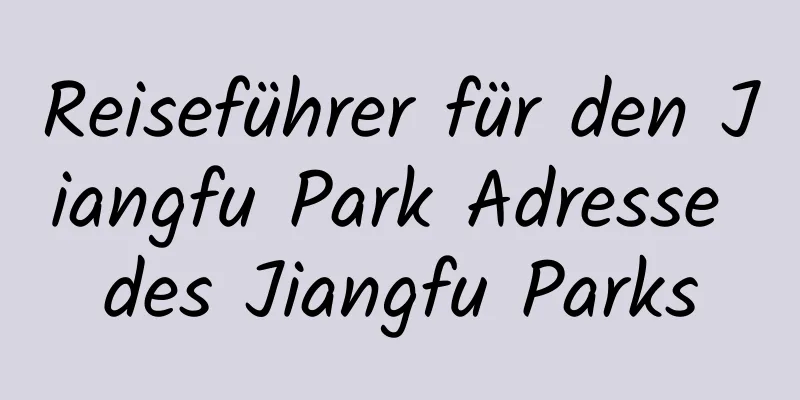 Reiseführer für den Jiangfu Park Adresse des Jiangfu Parks