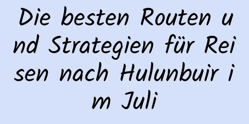 Die besten Routen und Strategien für Reisen nach Hulunbuir im Juli