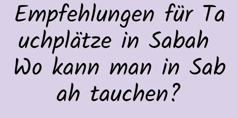 Empfehlungen für Tauchplätze in Sabah Wo kann man in Sabah tauchen?