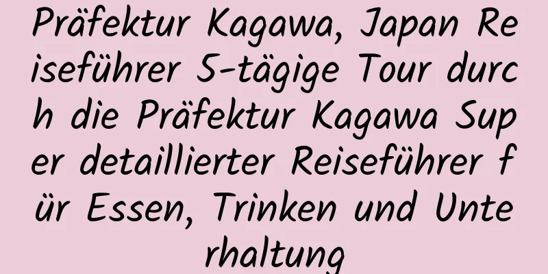 Präfektur Kagawa, Japan Reiseführer 5-tägige Tour durch die Präfektur Kagawa Super detaillierter Reiseführer für Essen, Trinken und Unterhaltung