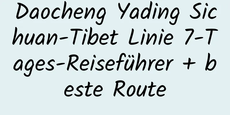 Daocheng Yading Sichuan-Tibet Linie 7-Tages-Reiseführer + beste Route