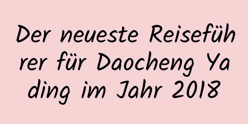 Der neueste Reiseführer für Daocheng Yading im Jahr 2018