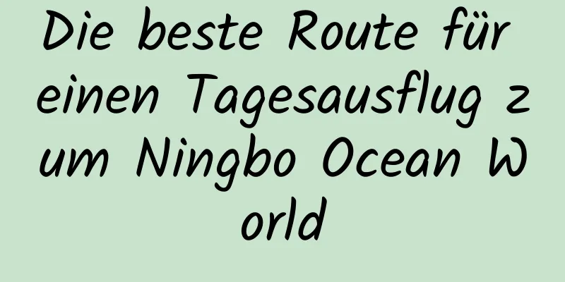 Die beste Route für einen Tagesausflug zum Ningbo Ocean World