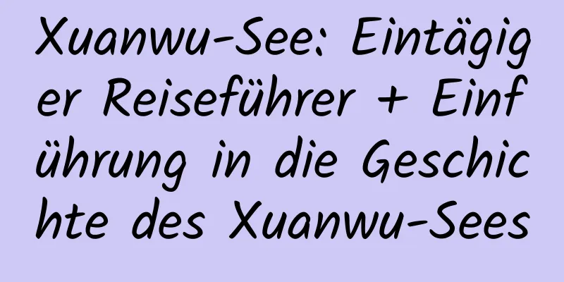 Xuanwu-See: Eintägiger Reiseführer + Einführung in die Geschichte des Xuanwu-Sees