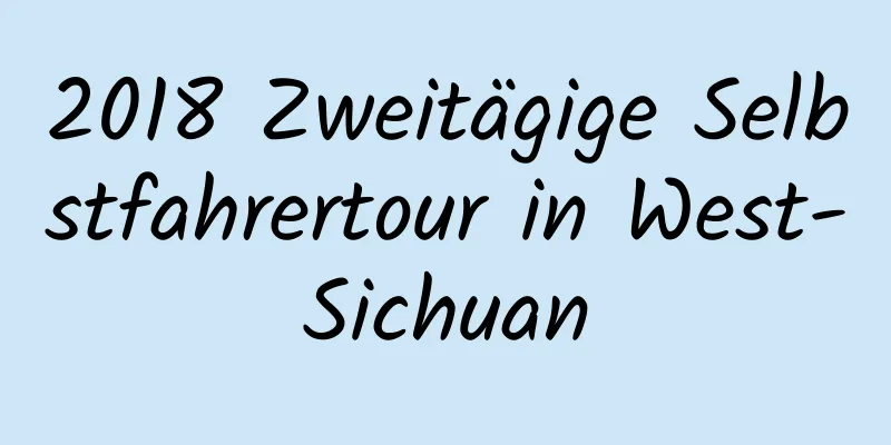 2018 Zweitägige Selbstfahrertour in West-Sichuan