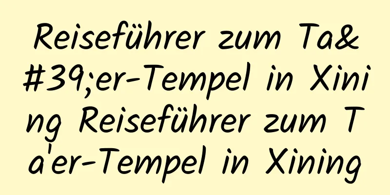 Reiseführer zum Ta'er-Tempel in Xining Reiseführer zum Ta'er-Tempel in Xining