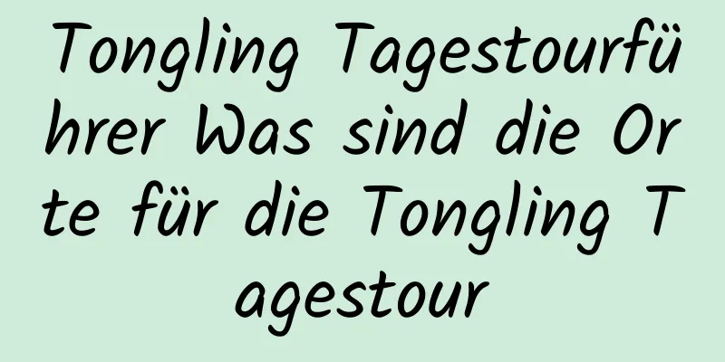 Tongling Tagestourführer Was sind die Orte für die Tongling Tagestour