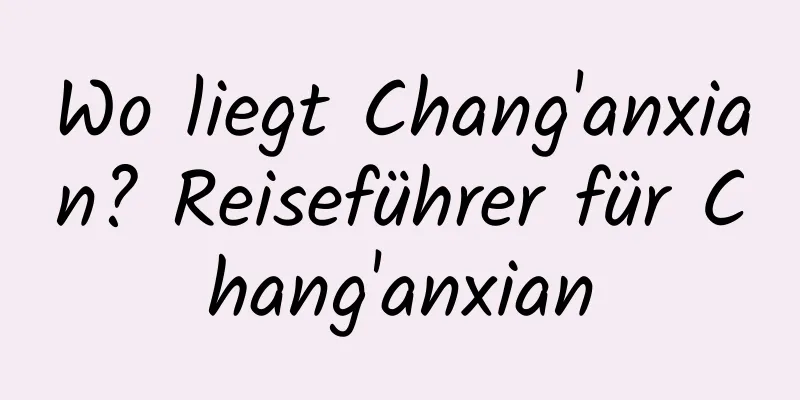 Wo liegt Chang'anxian? Reiseführer für Chang'anxian