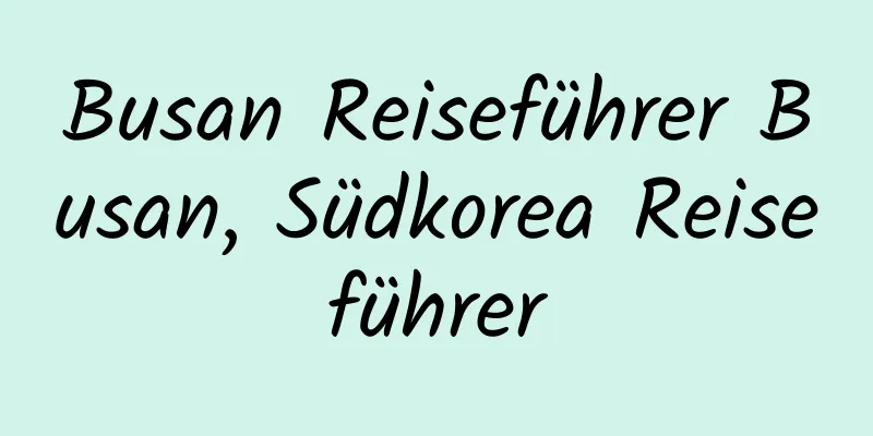 Busan Reiseführer Busan, Südkorea Reiseführer