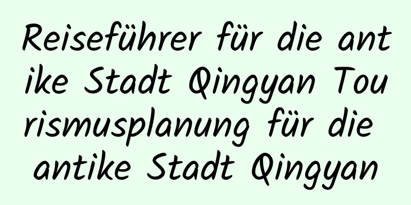 Reiseführer für die antike Stadt Qingyan Tourismusplanung für die antike Stadt Qingyan