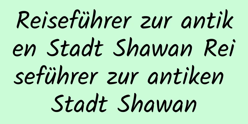 Reiseführer zur antiken Stadt Shawan Reiseführer zur antiken Stadt Shawan