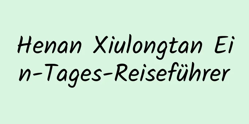 Henan Xiulongtan Ein-Tages-Reiseführer