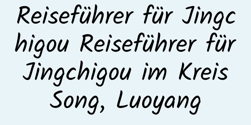 Reiseführer für Jingchigou Reiseführer für Jingchigou im Kreis Song, Luoyang