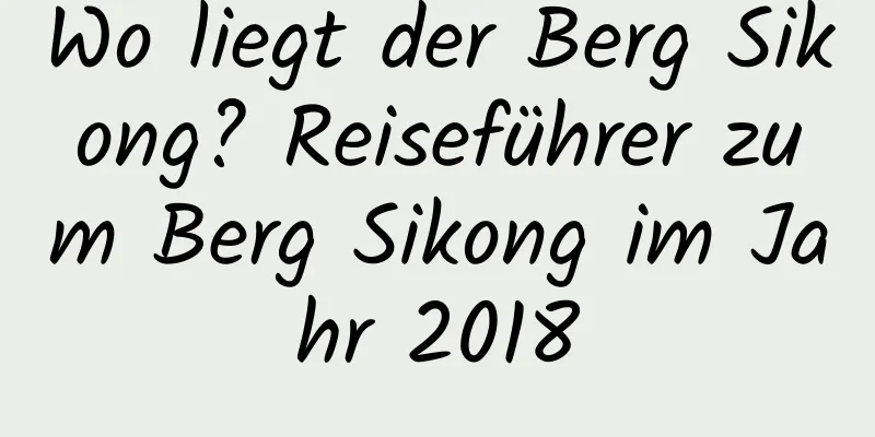 Wo liegt der Berg Sikong? Reiseführer zum Berg Sikong im Jahr 2018