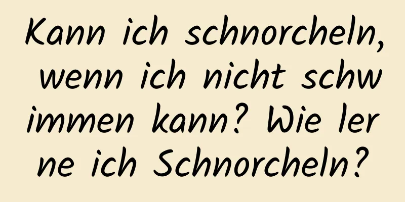 Kann ich schnorcheln, wenn ich nicht schwimmen kann? Wie lerne ich Schnorcheln?