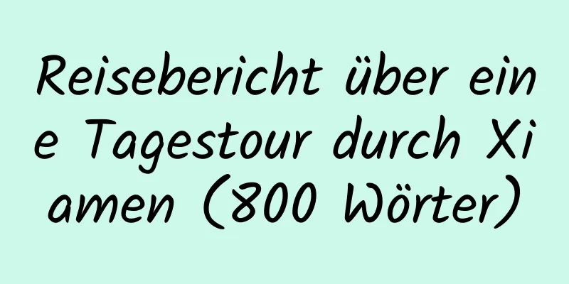 Reisebericht über eine Tagestour durch Xiamen (800 Wörter)