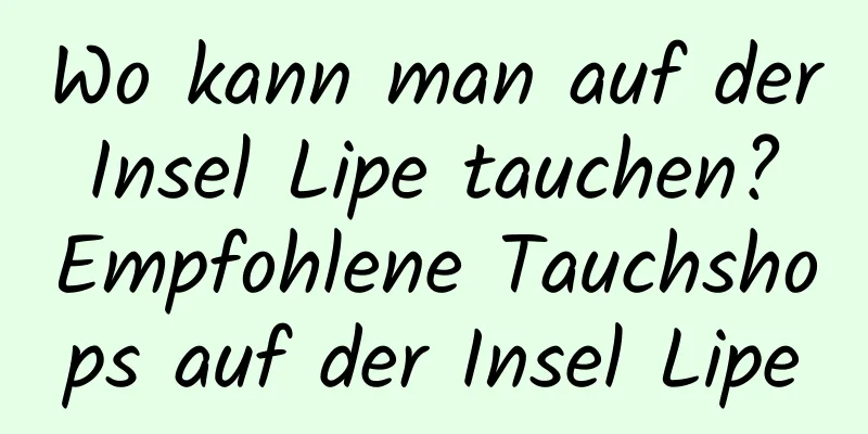 Wo kann man auf der Insel Lipe tauchen? Empfohlene Tauchshops auf der Insel Lipe