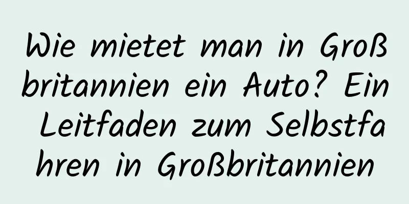 Wie mietet man in Großbritannien ein Auto? Ein Leitfaden zum Selbstfahren in Großbritannien