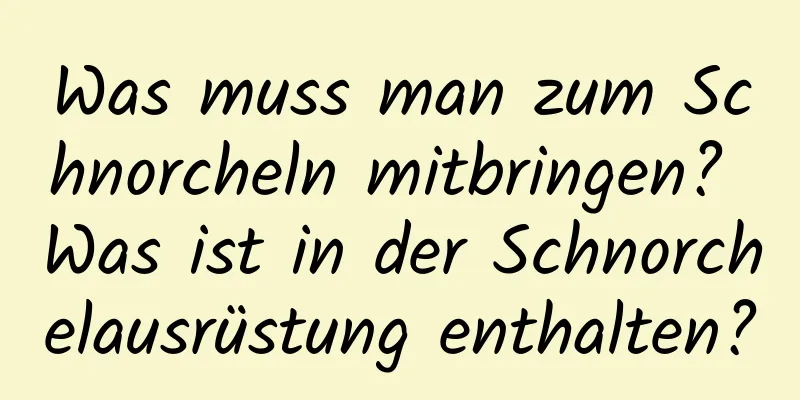 Was muss man zum Schnorcheln mitbringen? Was ist in der Schnorchelausrüstung enthalten?