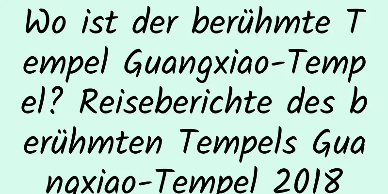 Wo ist der berühmte Tempel Guangxiao-Tempel? Reiseberichte des berühmten Tempels Guangxiao-Tempel 2018