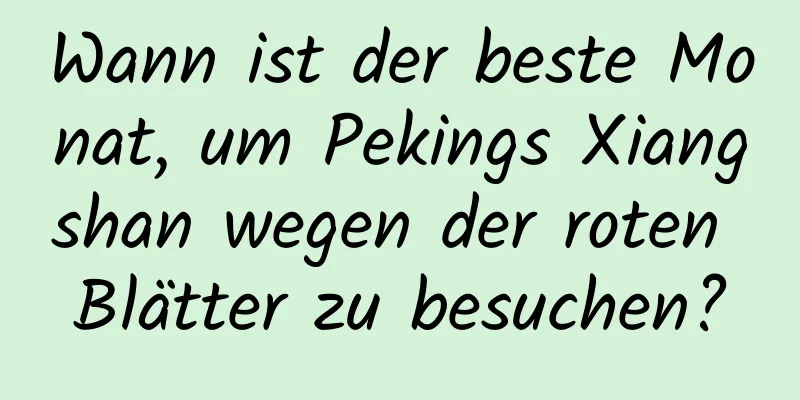 Wann ist der beste Monat, um Pekings Xiangshan wegen der roten Blätter zu besuchen?