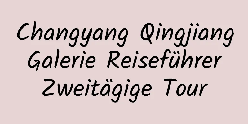 Changyang Qingjiang Galerie Reiseführer Zweitägige Tour