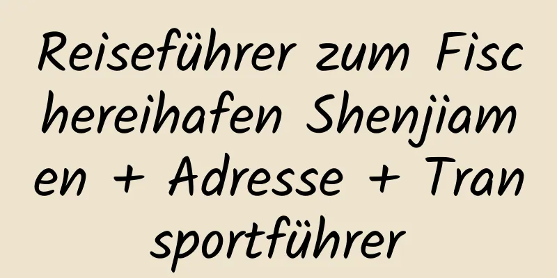 Reiseführer zum Fischereihafen Shenjiamen + Adresse + Transportführer