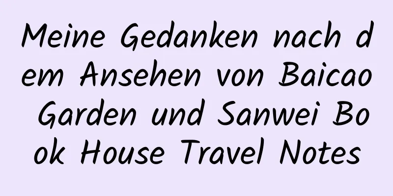 Meine Gedanken nach dem Ansehen von Baicao Garden und Sanwei Book House Travel Notes