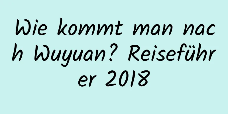 Wie kommt man nach Wuyuan? Reiseführer 2018