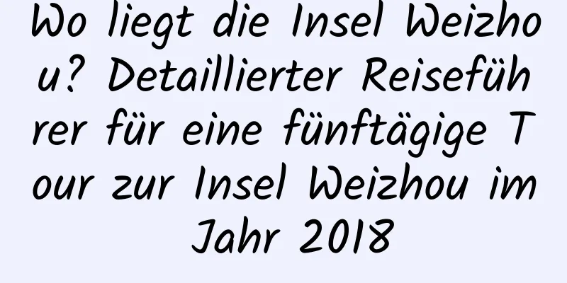 Wo liegt die Insel Weizhou? Detaillierter Reiseführer für eine fünftägige Tour zur Insel Weizhou im Jahr 2018