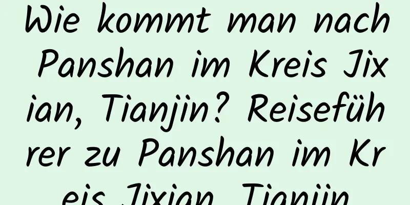 Wie kommt man nach Panshan im Kreis Jixian, Tianjin? Reiseführer zu Panshan im Kreis Jixian, Tianjin