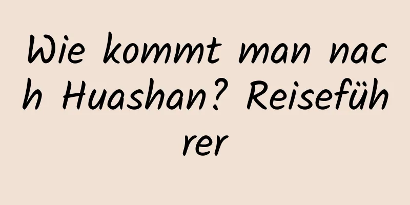 Wie kommt man nach Huashan? Reiseführer