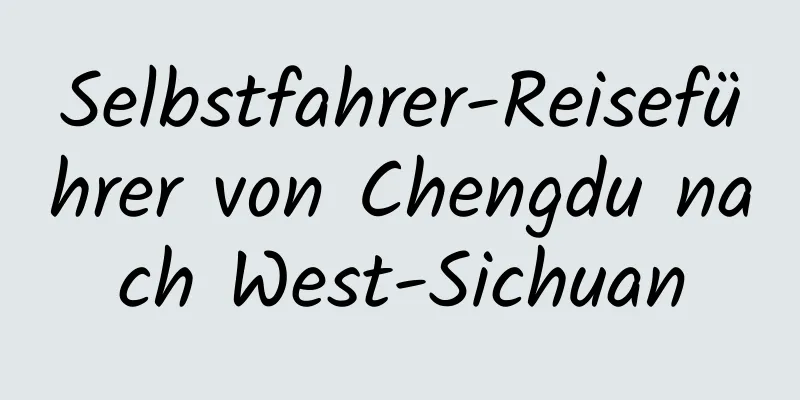 Selbstfahrer-Reiseführer von Chengdu nach West-Sichuan