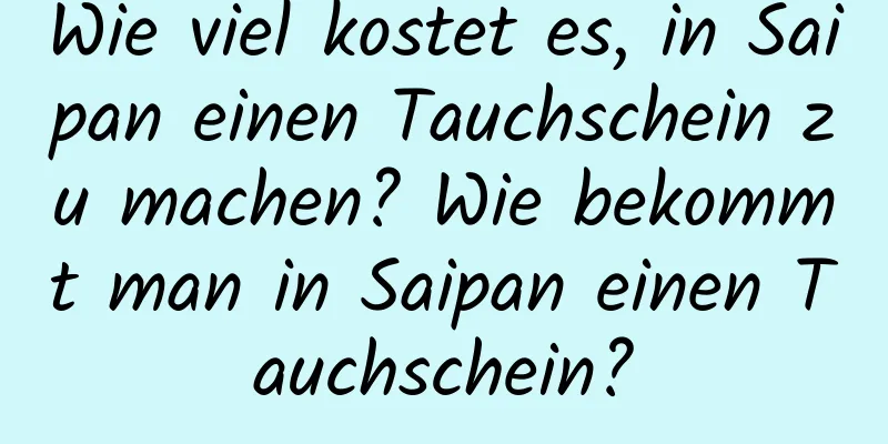 Wie viel kostet es, in Saipan einen Tauchschein zu machen? Wie bekommt man in Saipan einen Tauchschein?