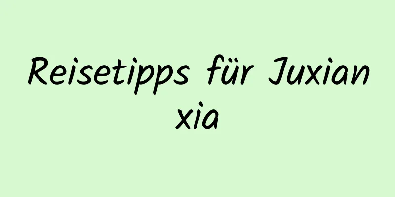 Reisetipps für Juxianxia