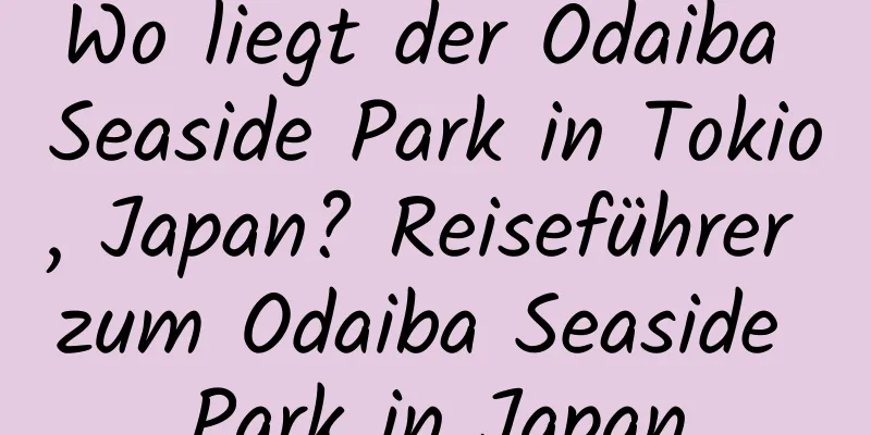 Wo liegt der Odaiba Seaside Park in Tokio, Japan? Reiseführer zum Odaiba Seaside Park in Japan