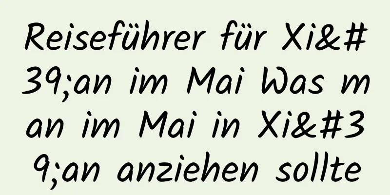 Reiseführer für Xi'an im Mai Was man im Mai in Xi'an anziehen sollte