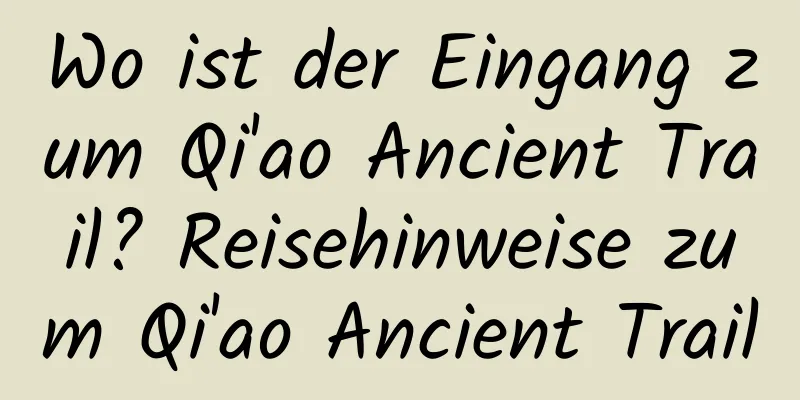 Wo ist der Eingang zum Qi'ao Ancient Trail? Reisehinweise zum Qi'ao Ancient Trail