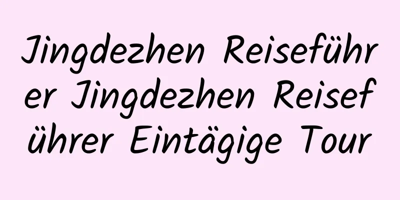 Jingdezhen Reiseführer Jingdezhen Reiseführer Eintägige Tour