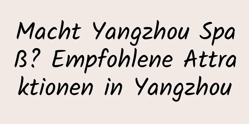 Macht Yangzhou Spaß? Empfohlene Attraktionen in Yangzhou